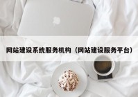 网站建设系统服务机构（网站建设服务平台）